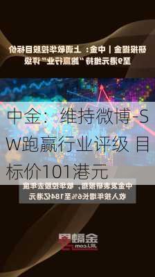 中金：维持微博-SW跑赢行业评级 目标价101港元