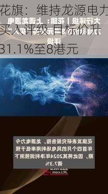 花旗：维持龙源电力买入评级 目标价升31.1%至8港元