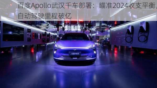 百度Apollo武汉千车部署：瞄准2024收支平衡，自动驾驶里程破亿