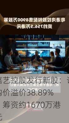 嘉艺控股发行新股：认购价溢价38.89%，筹资约1670万港元