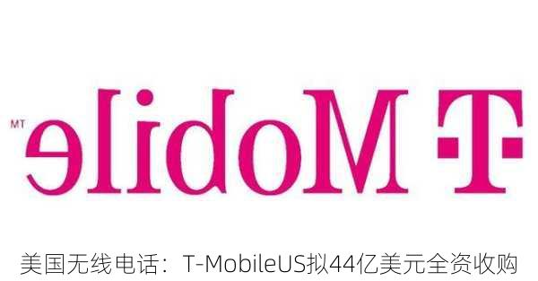 美国无线电话：T-MobileUS拟44亿美元全资收购