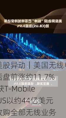 美股异动｜美国无线电话盘前涨约11.7% 获T-Mobile US以约44亿美元收购全部无线业务