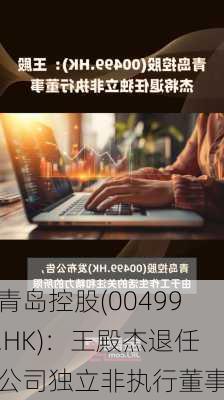 青岛控股(00499.HK)：王殿杰退任公司独立非执行董事