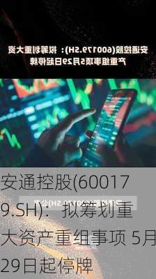 安通控股(600179.SH)：拟筹划重大资产重组事项 5月29日起停牌