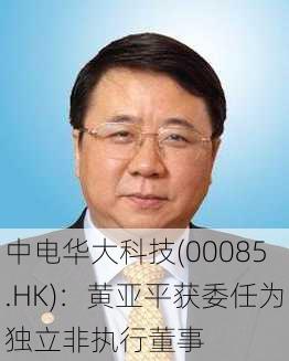 中电华大科技(00085.HK)：黄亚平获委任为独立非执行董事