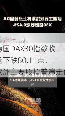 德国DAX30指数收盘下跌80.11点，欧洲主要股指普遍走低