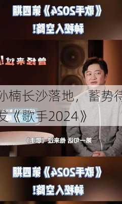 孙楠长沙落地，蓄势待发《歌手2024》