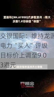 交银国际：维持龙源电力“买入”评级 目标价上调至9.03港元