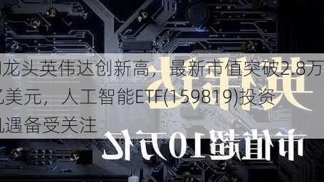 AI龙头英伟达创新高，最新市值突破2.8万亿美元，人工智能ETF(159819)投资机遇备受关注