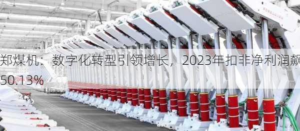 郑煤机：数字化转型引领增长，2023年扣非净利润飙升50.13%