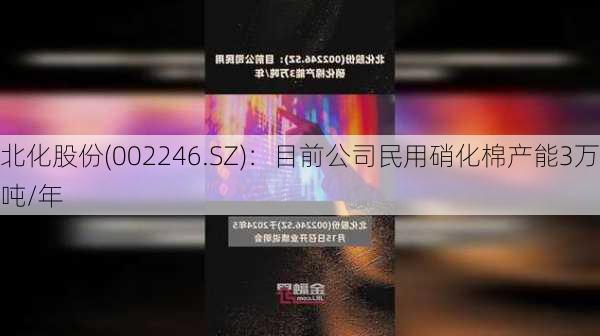 北化股份(002246.SZ)：目前公司民用硝化棉产能3万吨/年