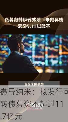 微导纳米：拟发行可转债募资不超过11.7亿元