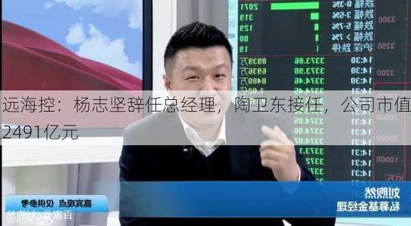 中远海控：杨志坚辞任总经理，陶卫东接任，公司市值达2491亿元