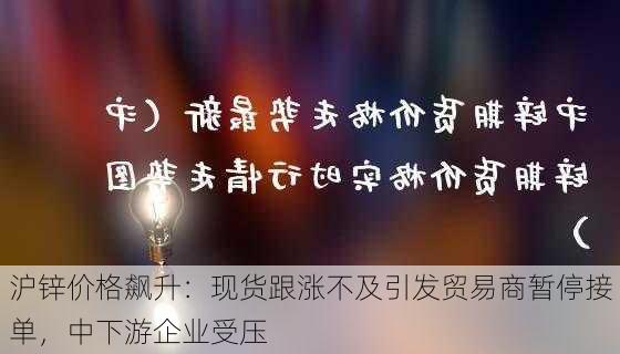 沪锌价格飙升：现货跟涨不及引发贸易商暂停接单，中下游企业受压