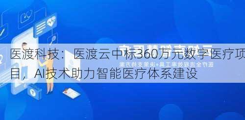 医渡科技：医渡云中标360万元数字医疗项目，AI技术助力智能医疗体系建设