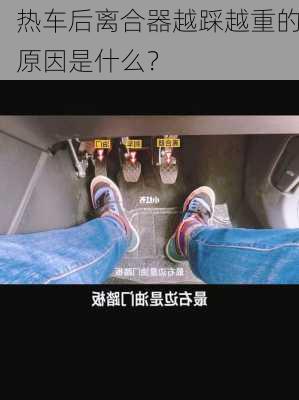 热车后离合器越踩越重的原因是什么？