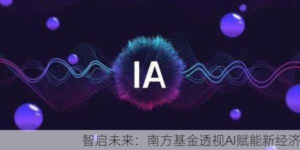 智启未来：南方基金透视AI赋能新经济