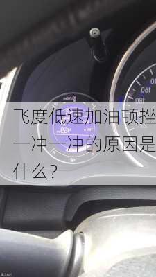 飞度低速加油顿挫一冲一冲的原因是什么？