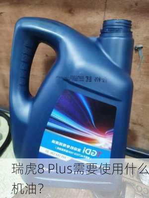 瑞虎8 Plus需要使用什么机油？