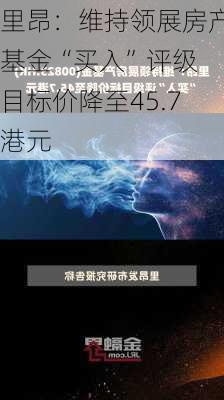 里昂：维持领展房产基金“买入”评级 目标价降至45.7港元