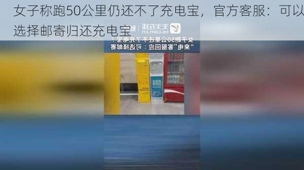 女子称跑50公里仍还不了充电宝，官方客服：可以选择邮寄归还充电宝