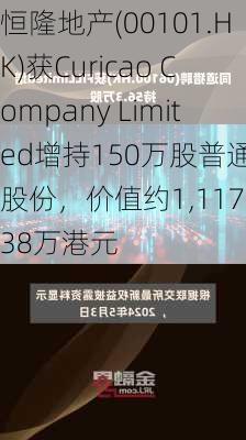 恒隆地产(00101.HK)获Curicao Company Limited增持150万股普通股股份，价值约1,117.38万港元