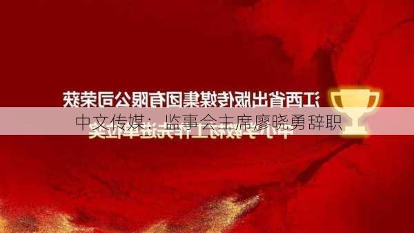 中文传媒：监事会主席廖晓勇辞职