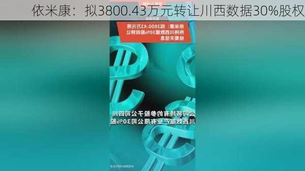 依米康：拟3800.43万元转让川西数据30%股权