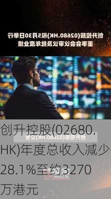 创升控股(02680.HK)年度总收入减少约28.1%至约3270万港元