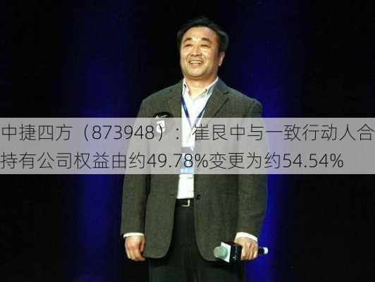 中捷四方（873948）：崔艮中与一致行动人合计持有公司权益由约49.78%变更为约54.54%