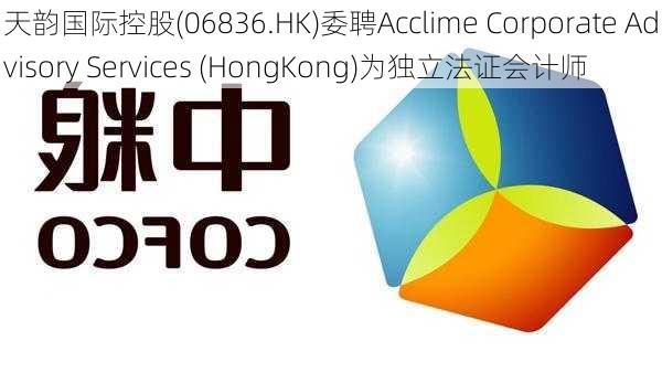 天韵国际控股(06836.HK)委聘Acclime Corporate Advisory Services (HongKong)为独立法证会计师