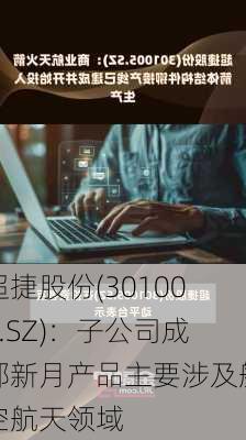 超捷股份(301005.SZ)：子公司成都新月产品主要涉及航空航天领域