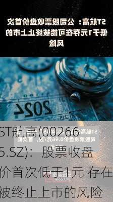 ST航高(002665.SZ)：股票收盘价首次低于1元 存在被终止上市的风险