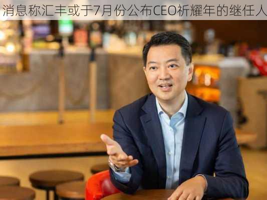 消息称汇丰或于7月份公布CEO祈耀年的继任人