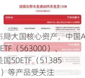 布局大国核心资产，中国A50ETF（563000）、美国50ETF（513850）等产品受关注