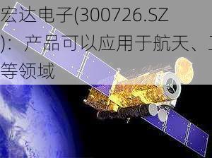 宏达电子(300726.SZ)：产品可以应用于航天、卫星等领域