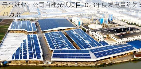 景兴纸业：公司自建光伏项目2023年度发电量约为371万度