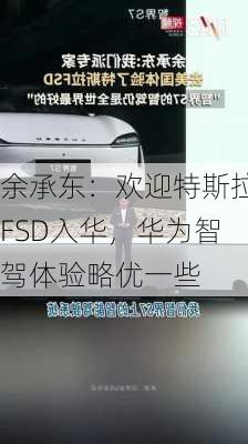 余承东：欢迎特斯拉FSD入华，华为智驾体验略优一些