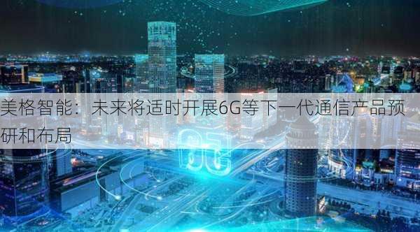 美格智能：未来将适时开展6G等下一代通信产品预研和布局