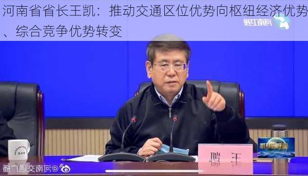 河南省省长王凯：推动交通区位优势向枢纽经济优势、综合竞争优势转变