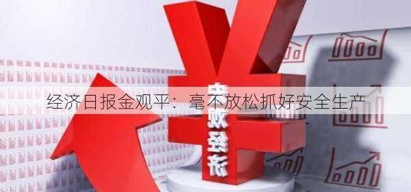 经济日报金观平：毫不放松抓好安全生产