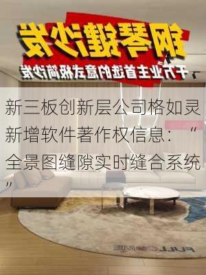 新三板创新层公司格如灵新增软件著作权信息：“全景图缝隙实时缝合系统”