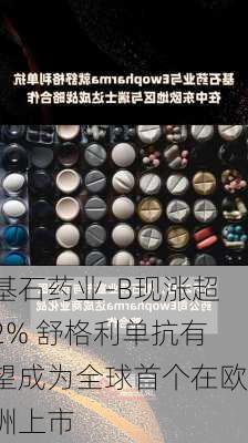 基石药业-B现涨超2% 舒格利单抗有望成为全球首个在欧洲上市