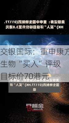 交银国际：重申康方生物“买入”评级 目标价70港元