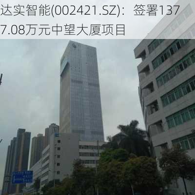 达实智能(002421.SZ)：签署1377.08万元中望大厦项目