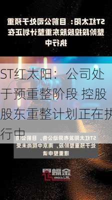 ST红太阳：公司处于预重整阶段 控股股东重整计划正在执行中