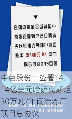 中色股份：签署14.14亿美元哈萨克斯坦30万吨/年铜冶炼厂项目总协议