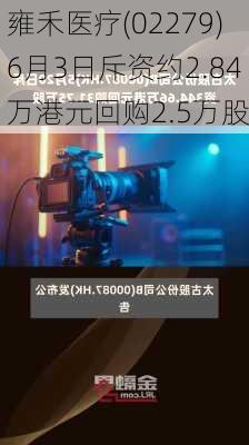 雍禾医疗(02279)6月3日斥资约2.84万港元回购2.5万股