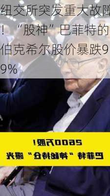 纽交所突发重大故障！“股神”巴菲特的伯克希尔股价暴跌99%