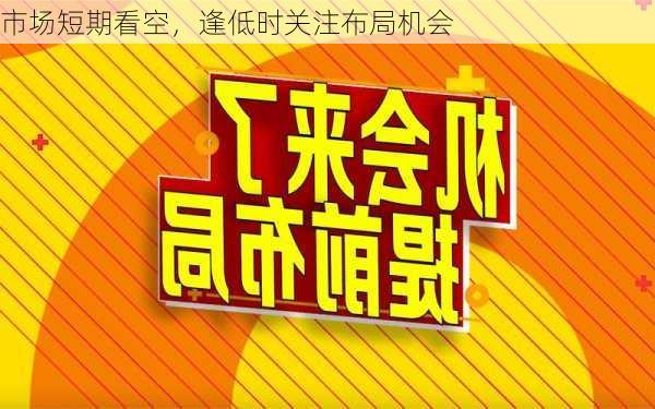 市场短期看空，逢低时关注布局机会